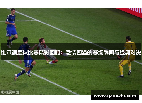 维尔德足球比赛精彩回顾:激情四溢的赛场瞬间与经典对决 维尔德足球比赛精彩回顾:激情四溢的赛场瞬间与经典对决