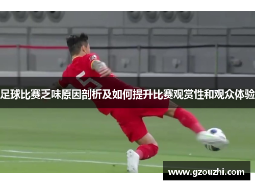 足球比赛乏味原因剖析及如何提升比赛观赏性和观众体验 足球比赛乏味原因剖析及如何提升比赛观赏性和观众体验