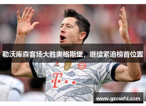 勒沃库森客场大胜奥格斯堡，继续紧追榜首位置