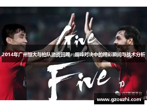 2014年广州恒大与柏队激战回顾：巅峰对决中的精彩瞬间与战术分析