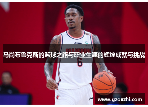 马尚布鲁克斯的篮球之路与职业生涯的辉煌成就与挑战