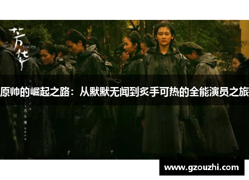 原帅的崛起之路：从默默无闻到炙手可热的全能演员之旅