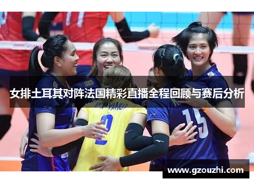 女排土耳其对阵法国精彩直播全程回顾与赛后分析